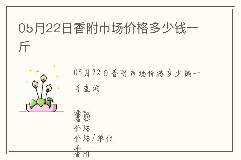 05月22日香附市場價(jià)格多少錢一斤