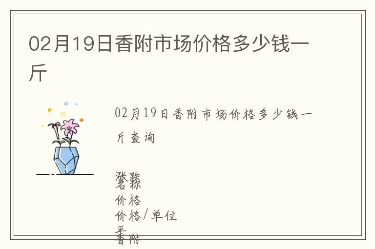 02月19日香附市場(chǎng)價(jià)格多少錢(qián)一斤