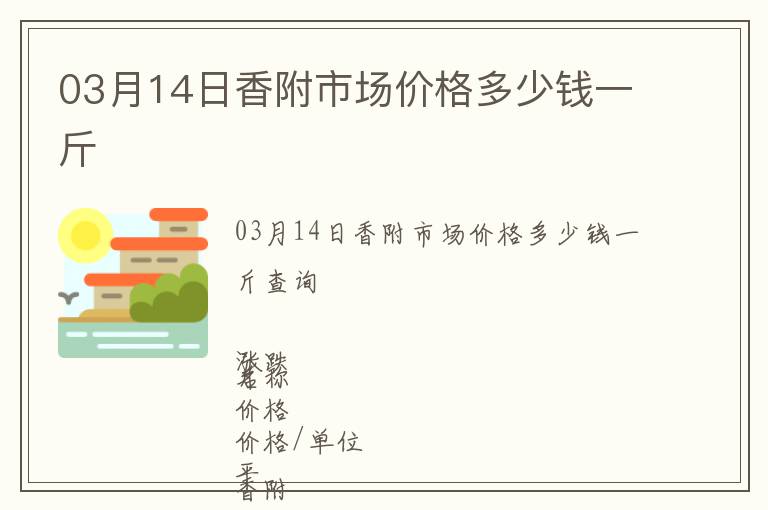 03月14日香附市場價(jià)格多少錢一斤