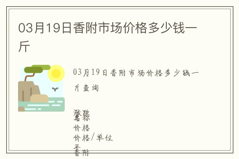 03月19日香附市場(chǎng)價(jià)格多少錢(qián)一斤