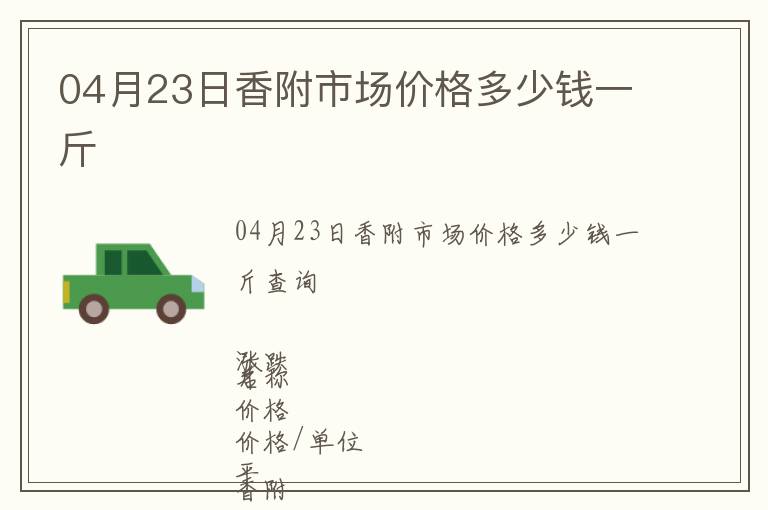04月23日香附市場(chǎng)價(jià)格多少錢一斤