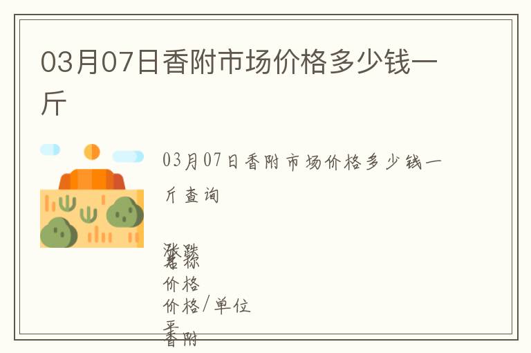 03月07日香附市場(chǎng)價(jià)格多少錢(qián)一斤