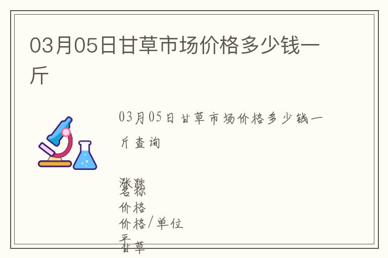 03月05日甘草市場(chǎng)價(jià)格多少錢一斤