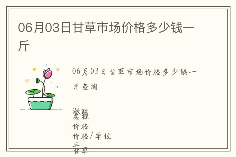 06月03日甘草市場(chǎng)價(jià)格多少錢(qián)一斤
