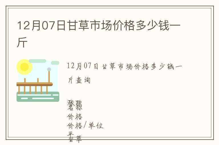 12月07日甘草市場價格多少錢一斤