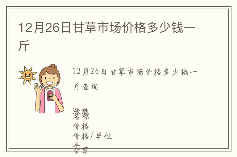 12月26日甘草市場價(jià)格多少錢一斤