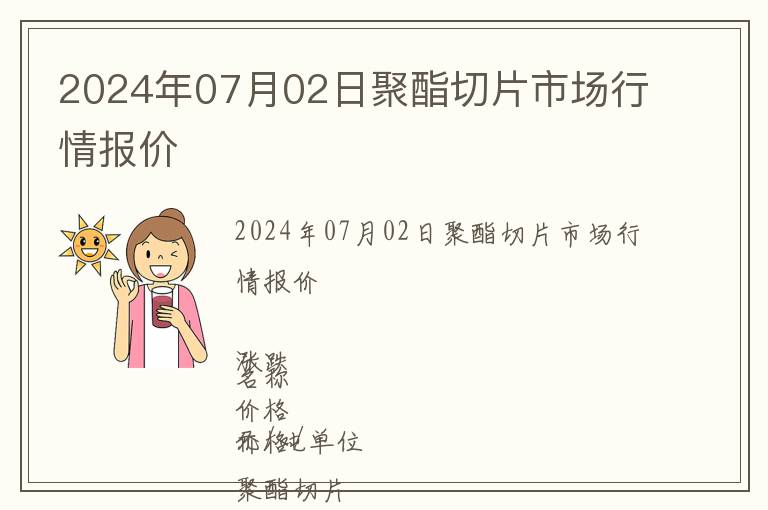 2024年07月02日聚酯切片市場(chǎng)行情報(bào)價(jià)