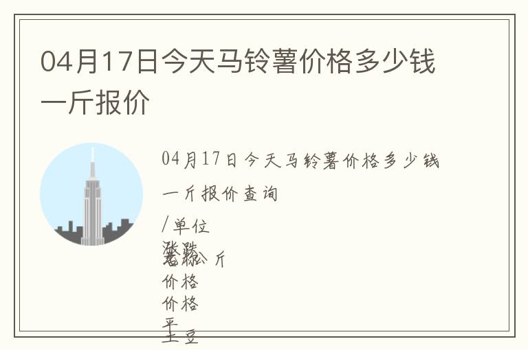 04月17日今天馬鈴薯價格多少錢一斤報價