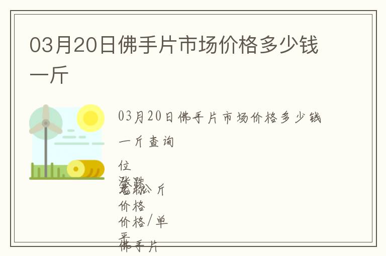 03月20日佛手片市場價(jià)格多少錢一斤