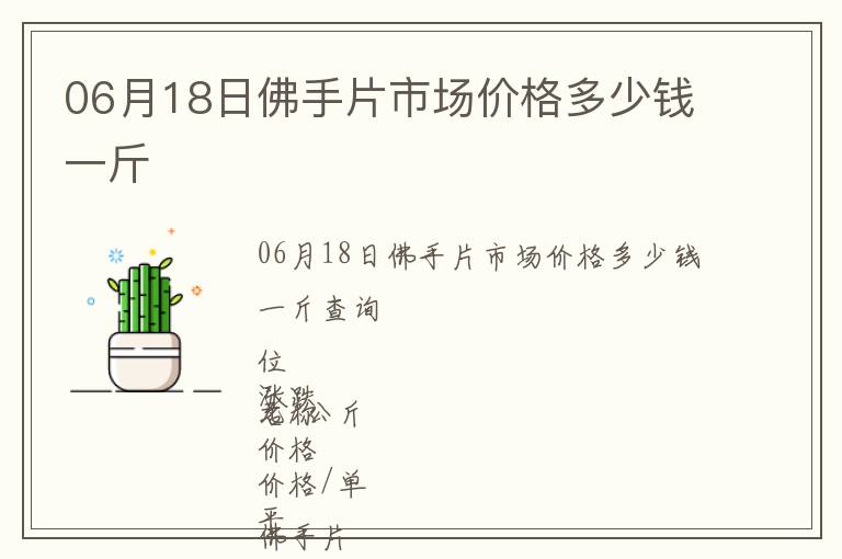 06月18日佛手片市場(chǎng)價(jià)格多少錢一斤