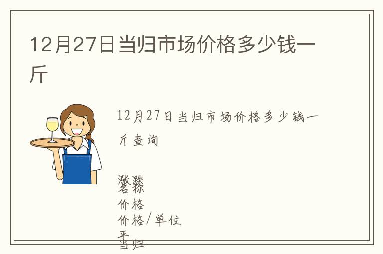 12月27日當(dāng)歸市場價格多少錢一斤