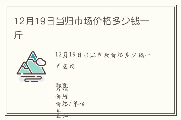 12月19日當(dāng)歸市場價格多少錢一斤