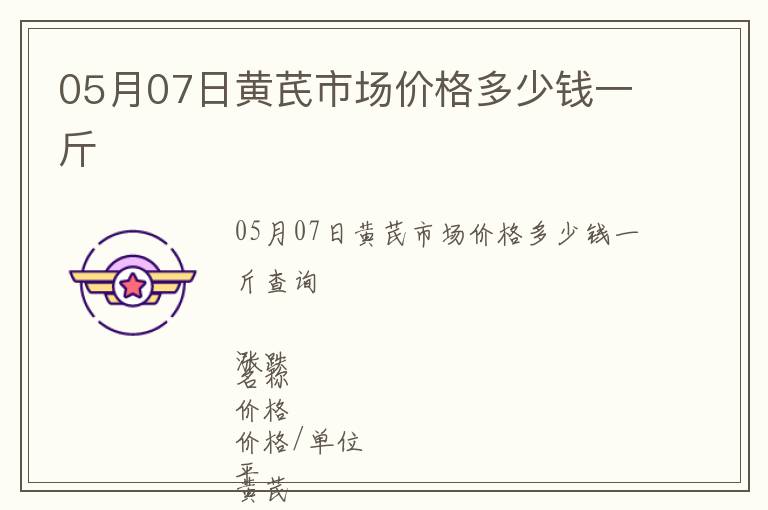 05月07日黃芪市場(chǎng)價(jià)格多少錢(qián)一斤