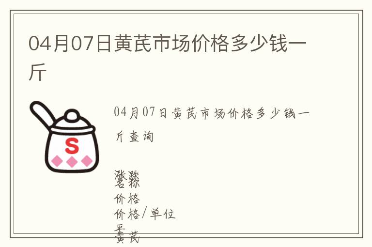 04月07日黃芪市場(chǎng)價(jià)格多少錢一斤