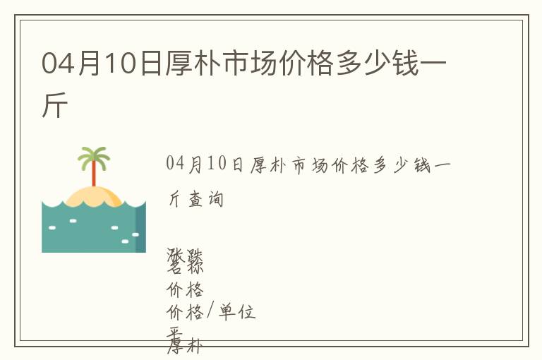 04月10日厚樸市場價格多少錢一斤